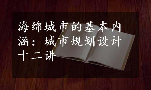 海绵城市的基本内涵：城市规划设计十二讲