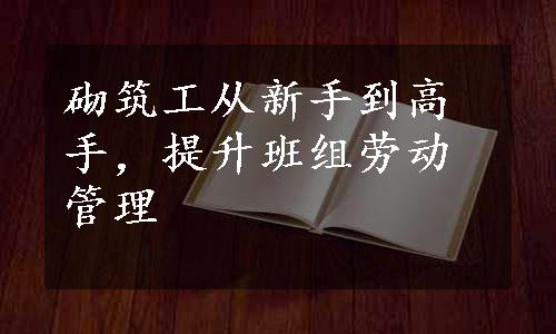 砌筑工从新手到高手，提升班组劳动管理