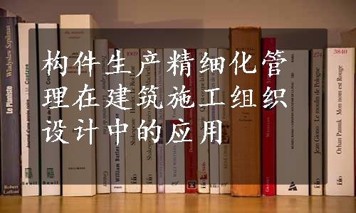 构件生产精细化管理在建筑施工组织设计中的应用