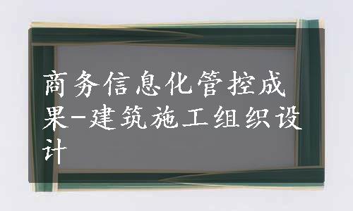 商务信息化管控成果-建筑施工组织设计