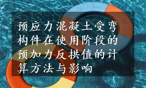 预应力混凝土受弯构件在使用阶段的预加力反拱值的计算方法与影响