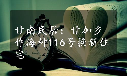 甘南民居：甘加乡作海村116号换新住宅