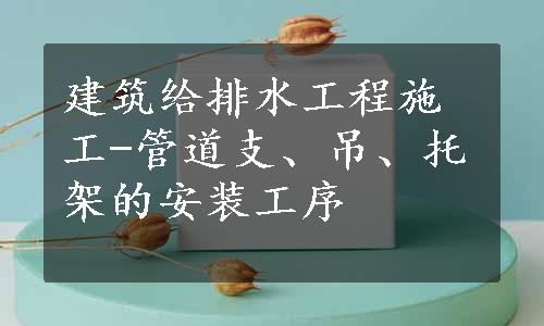 建筑给排水工程施工-管道支、吊、托架的安装工序