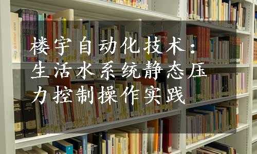 楼宇自动化技术：生活水系统静态压力控制操作实践