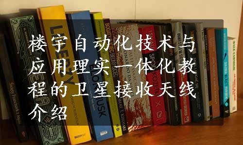 楼宇自动化技术与应用理实一体化教程的卫星接收天线介绍