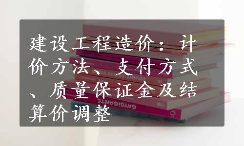 建设工程造价：计价方法、支付方式、质量保证金及结算价调整