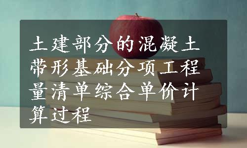 土建部分的混凝土带形基础分项工程量清单综合单价计算过程