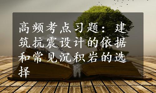 高频考点习题：建筑抗震设计的依据和常见沉积岩的选择