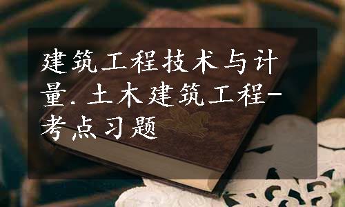 建筑工程技术与计量.土木建筑工程-考点习题