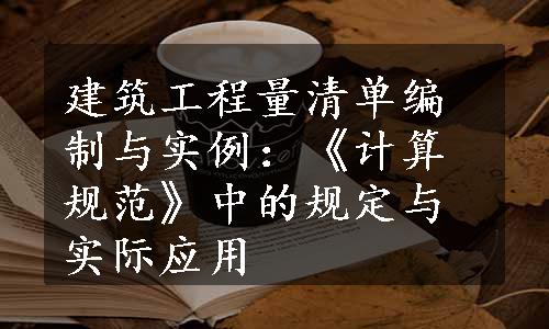 建筑工程量清单编制与实例：《计算规范》中的规定与实际应用