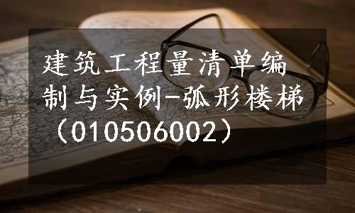 建筑工程量清单编制与实例-弧形楼梯（010506002）