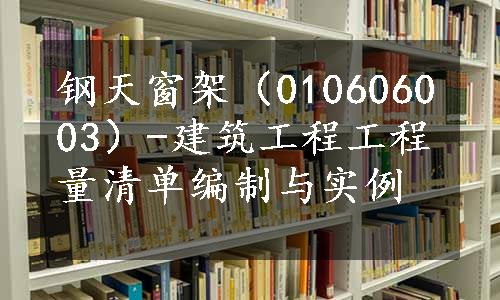 钢天窗架（010606003）-建筑工程工程量清单编制与实例