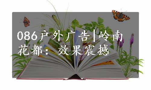 086户外广告|岭南花都：效果震撼