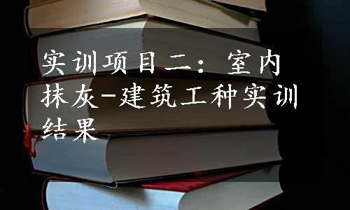 实训项目二：室内抹灰-建筑工种实训结果