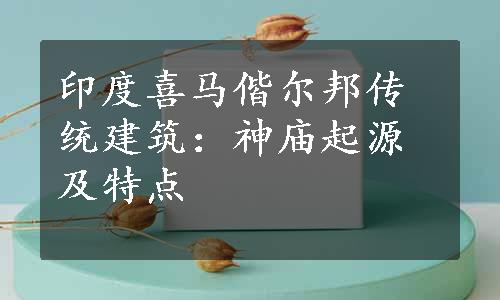 印度喜马偕尔邦传统建筑：神庙起源及特点