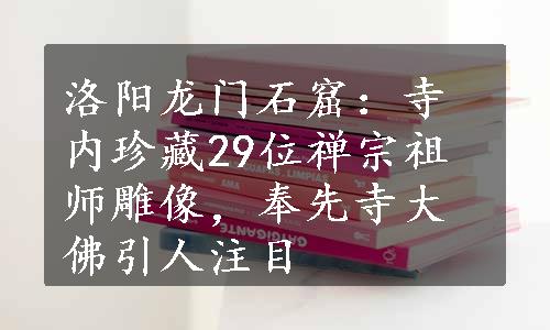 洛阳龙门石窟：寺内珍藏29位禅宗祖师雕像，奉先寺大佛引人注目