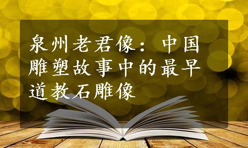 泉州老君像：中国雕塑故事中的最早道教石雕像