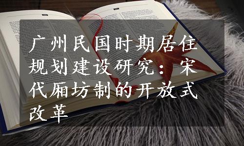 广州民国时期居住规划建设研究：宋代厢坊制的开放式改革