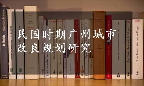 民国时期广州城市改良规划研究