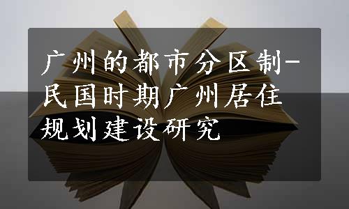 广州的都市分区制-民国时期广州居住规划建设研究