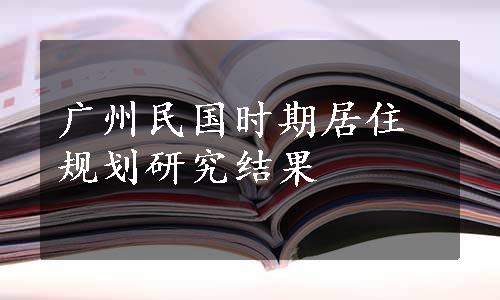 广州民国时期居住规划研究结果