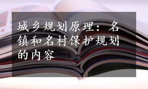 城乡规划原理：名镇和名村保护规划的内容