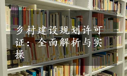 乡村建设规划许可证：全面解析与实操