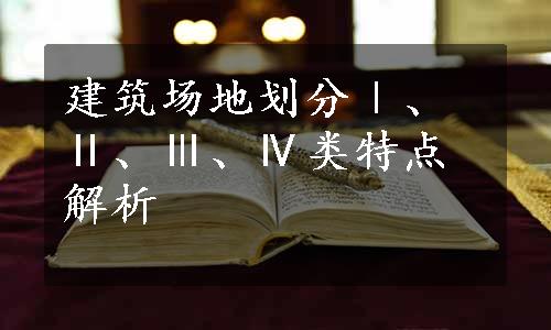 建筑场地划分Ⅰ、Ⅱ、Ⅲ、Ⅳ类特点解析