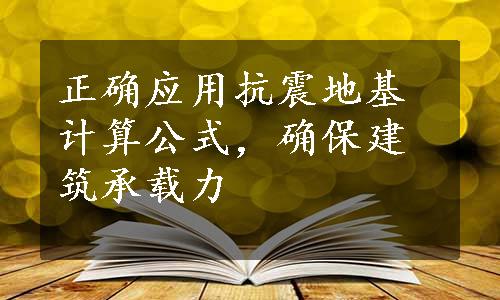 正确应用抗震地基计算公式，确保建筑承载力