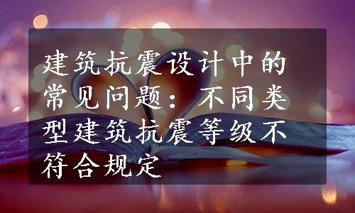 建筑抗震设计中的常见问题：不同类型建筑抗震等级不符合规定