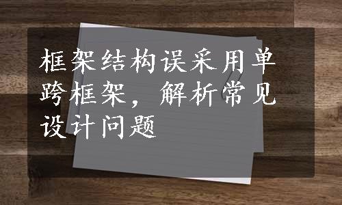 框架结构误采用单跨框架，解析常见设计问题