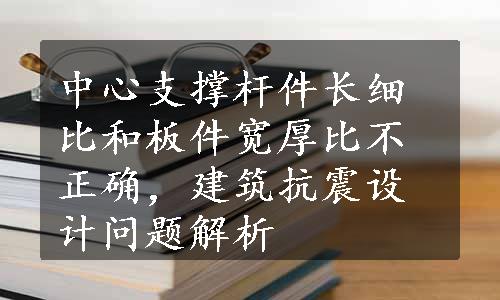 中心支撑杆件长细比和板件宽厚比不正确，建筑抗震设计问题解析