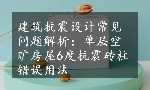 建筑抗震设计常见问题解析：单层空旷房屋6度抗震砖柱错误用法