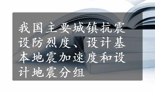 我国主要城镇抗震设防烈度、设计基本地震加速度和设计地震分组