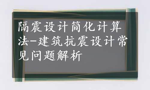 隔震设计简化计算法-建筑抗震设计常见问题解析