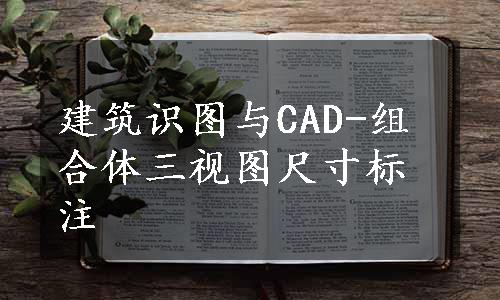 建筑识图与CAD-组合体三视图尺寸标注