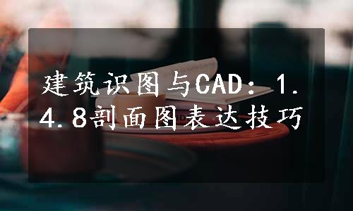 建筑识图与CAD：1.4.8剖面图表达技巧