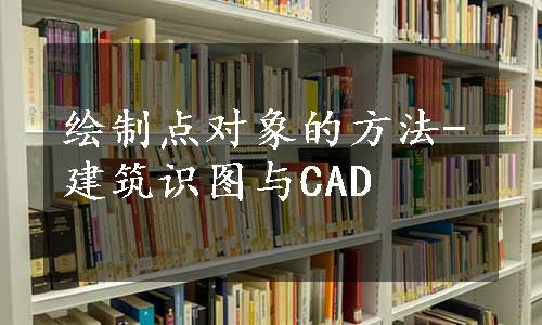 绘制点对象的方法-建筑识图与CAD