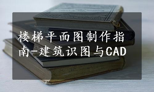 楼梯平面图制作指南-建筑识图与CAD