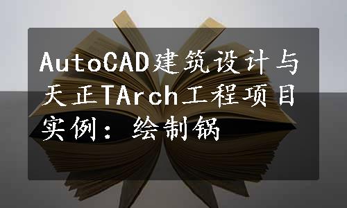 AutoCAD建筑设计与天正TArch工程项目实例：绘制锅