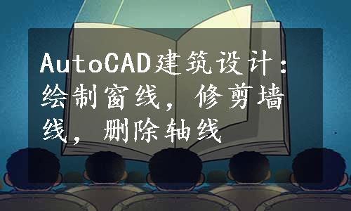 AutoCAD建筑设计：绘制窗线，修剪墙线，删除轴线