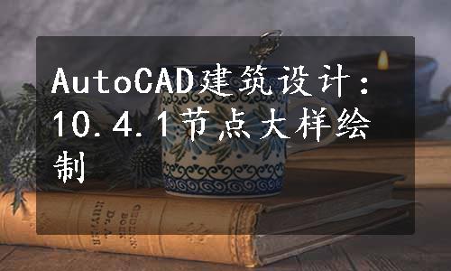 AutoCAD建筑设计：10.4.1节点大样绘制