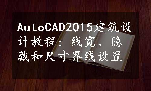 AutoCAD2015建筑设计教程：线宽、隐藏和尺寸界线设置