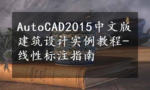 AutoCAD2015中文版建筑设计实例教程-线性标注指南