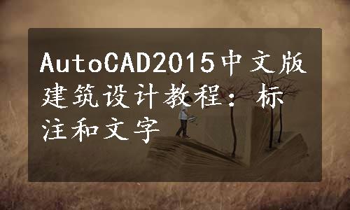 AutoCAD2015中文版建筑设计教程：标注和文字