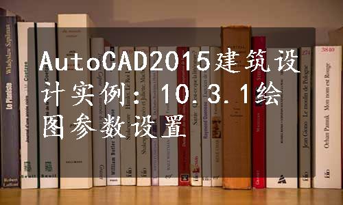 AutoCAD2015建筑设计实例：10.3.1绘图参数设置