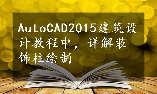 AutoCAD2015建筑设计教程中，详解装饰柱绘制