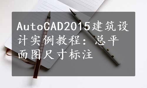 AutoCAD2015建筑设计实例教程：总平面图尺寸标注