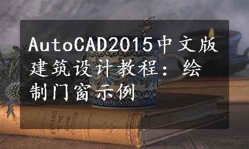 AutoCAD2015中文版建筑设计教程：绘制门窗示例