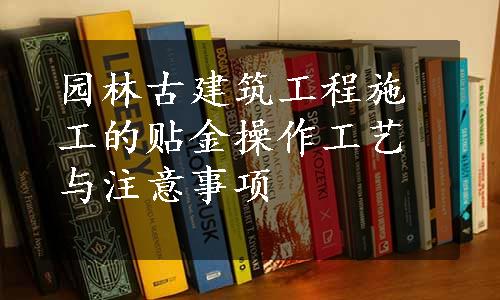 园林古建筑工程施工的贴金操作工艺与注意事项